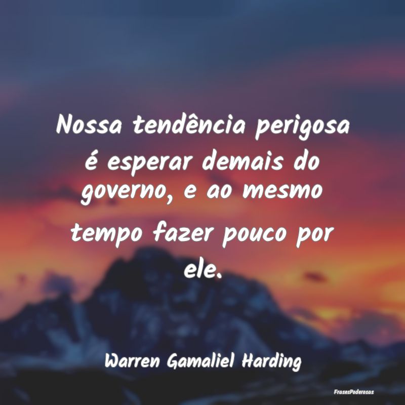 Nossa tendência perigosa é esperar demais do gov... Nossa tendência perigosa é esperar demais do gov...