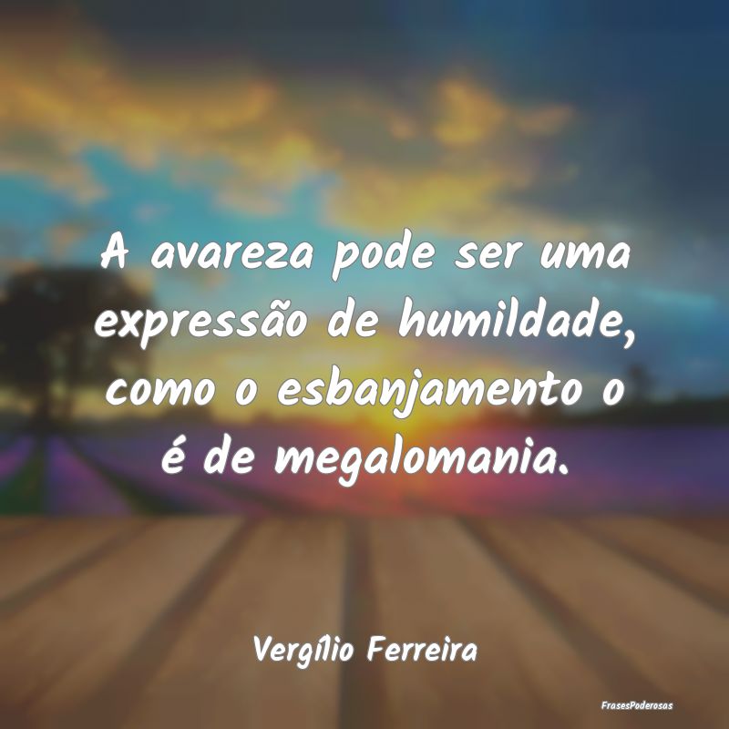 A avareza pode ser uma expressão de humildade, co...