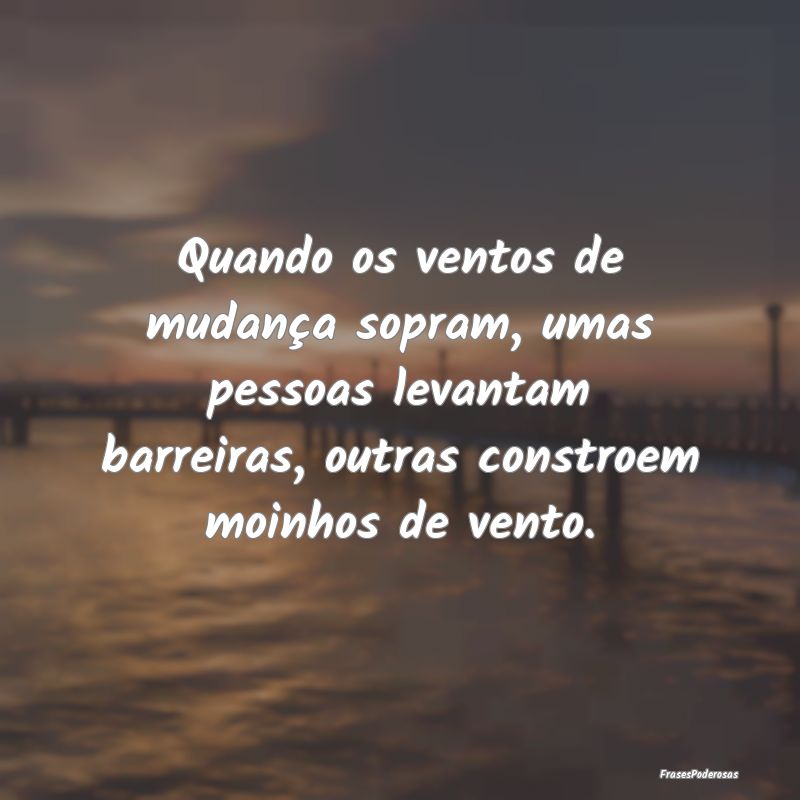 Quando os ventos de mudança sopram, umas pessoas ... Quando os ventos de mudança sopram, umas pessoas ...