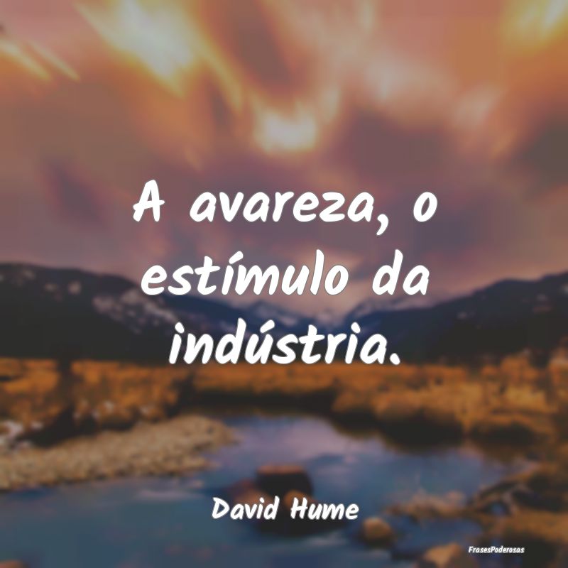 A avareza, o estímulo da indústria....