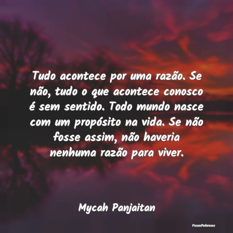 Tudo acontece por uma razão. Se não, tudo o que ... Tudo acontece por uma razão. Se não, tudo o que ...