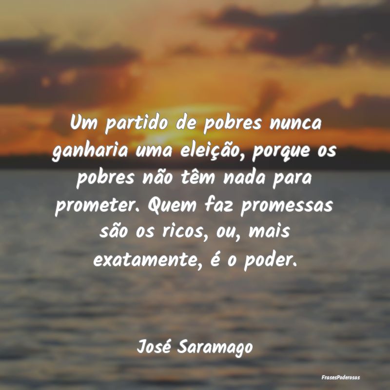 Frases de Promessa - Um partido de pobres nunca ganharia uma eleição,...
