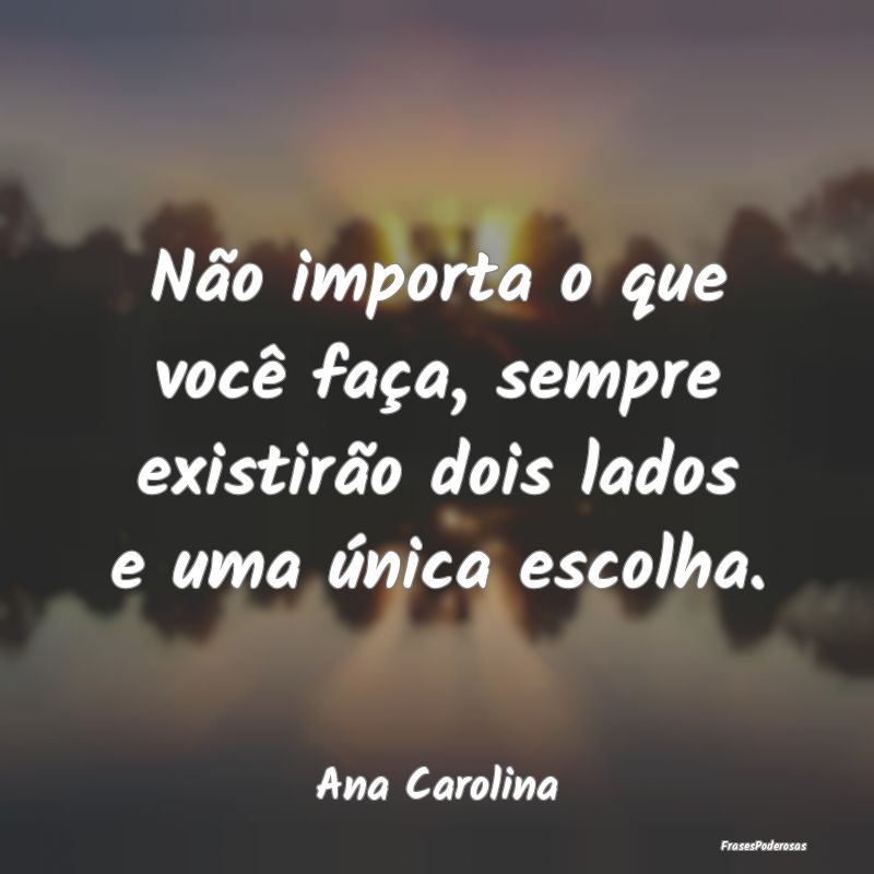 Não importa o que você faça, sempre existirão ...