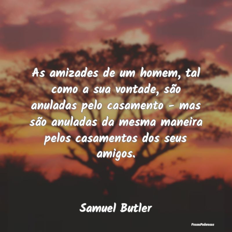 As amizades de um homem, tal como a sua vontade, s... As amizades de um homem, tal como a sua vontade, s...