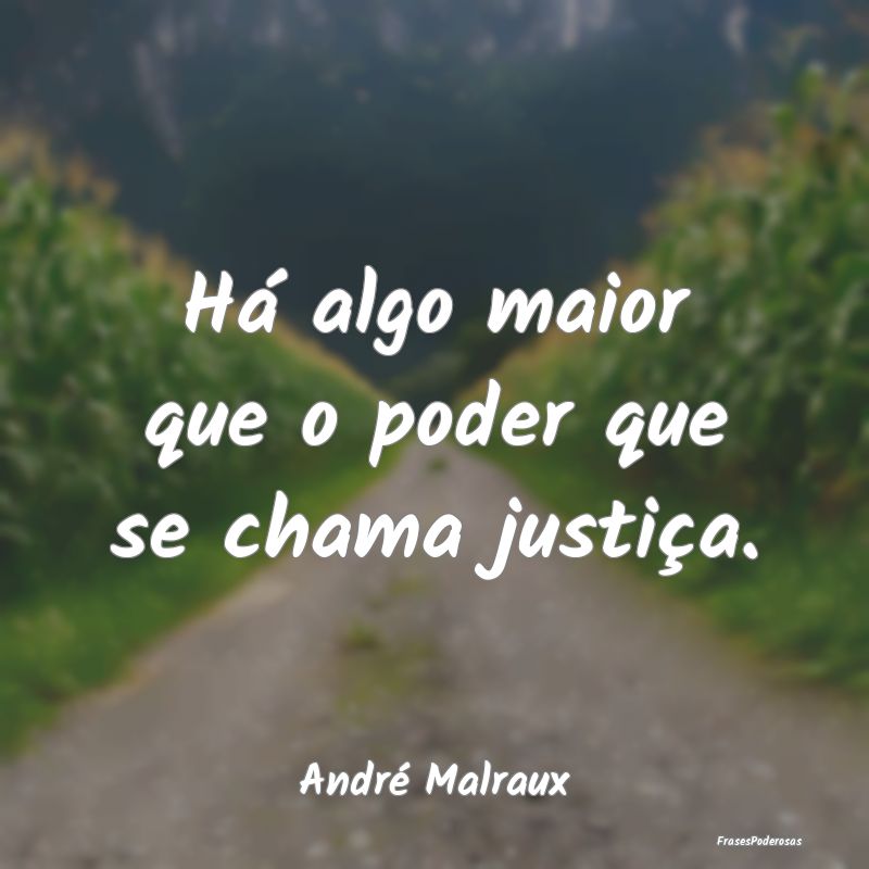 Há algo maior que o poder que se chama justiça....