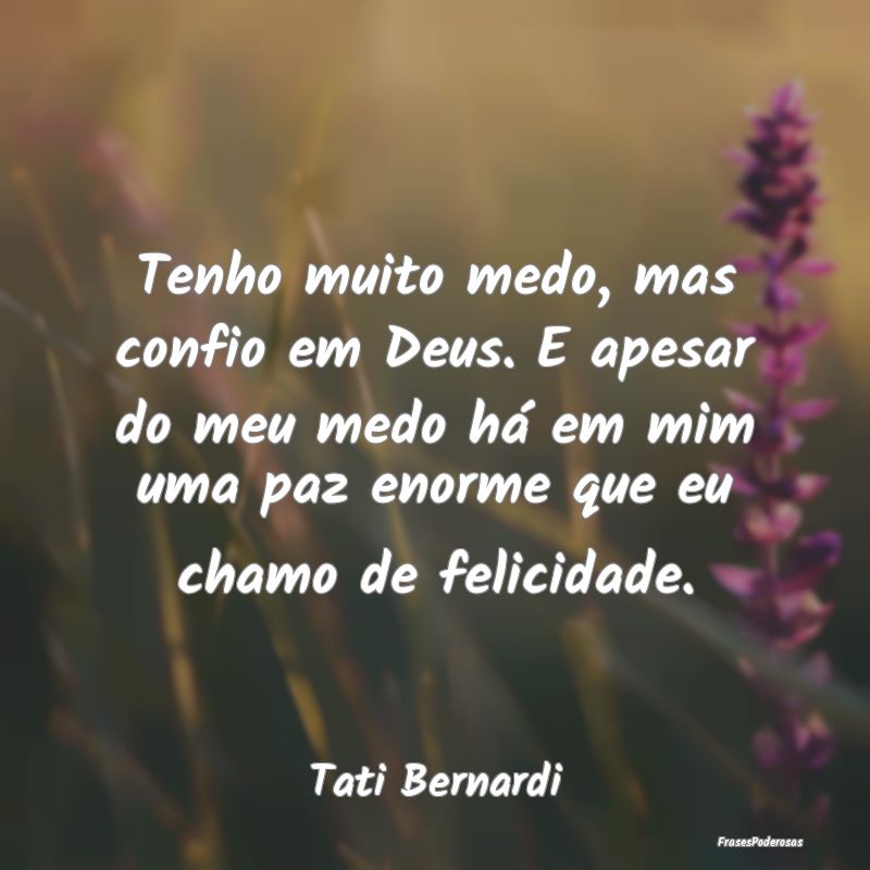 Tenho muito medo, mas confio em Deus. E apesar do ... Tenho muito medo, mas confio em Deus. E apesar do ...
