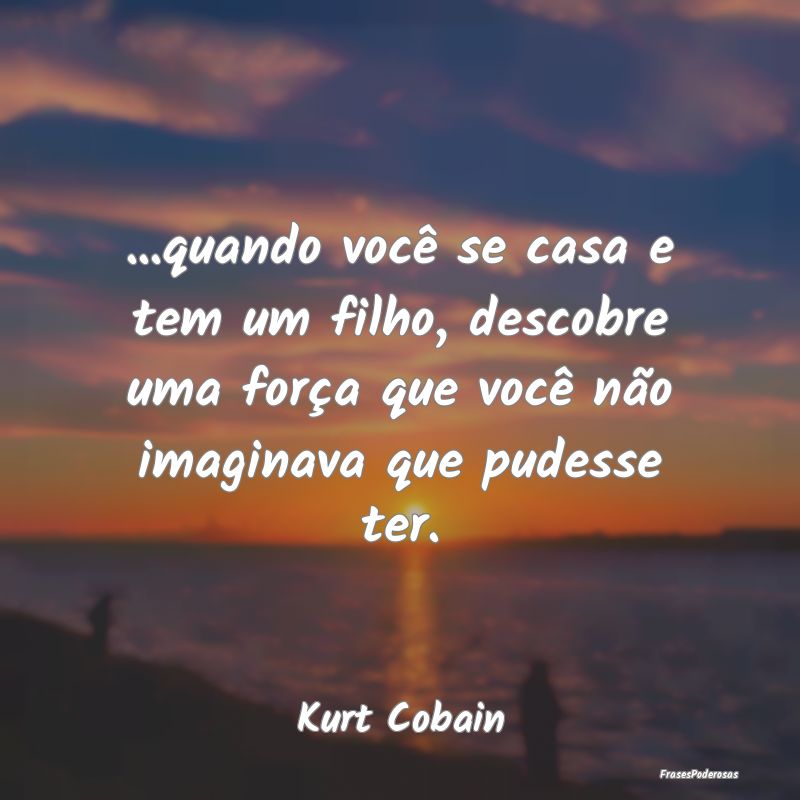 ...quando você se casa e tem um filho, descobre u... ...quando você se casa e tem um filho, descobre u...