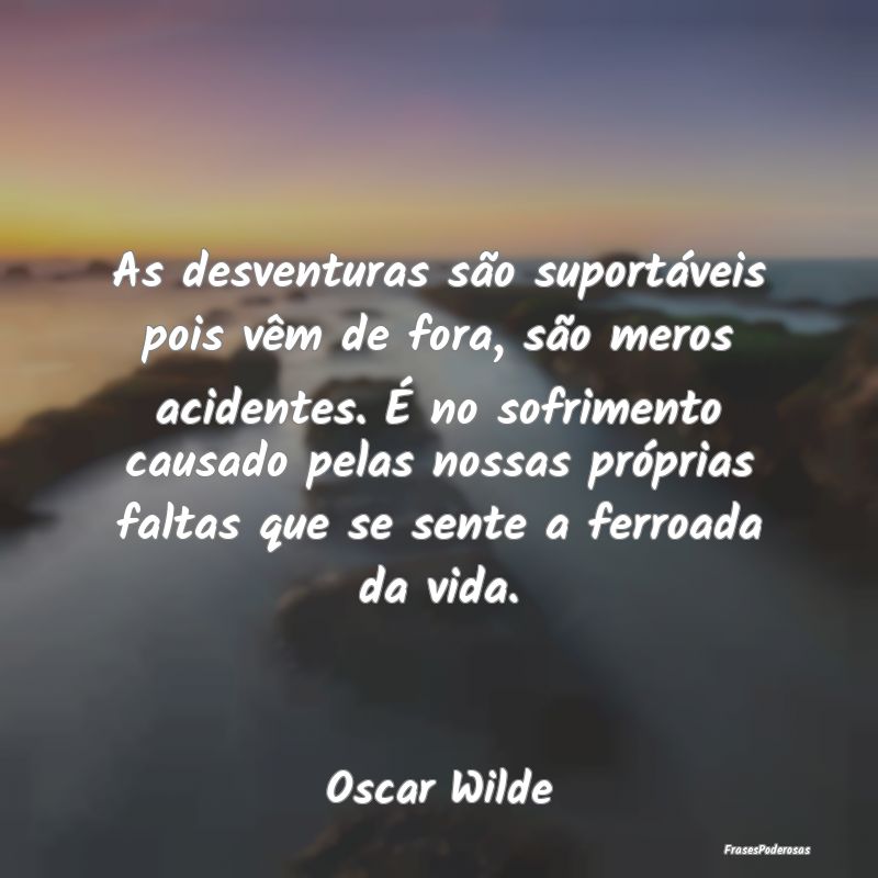 As desventuras são suportáveis pois vêm de fora... As desventuras são suportáveis pois vêm de fora...