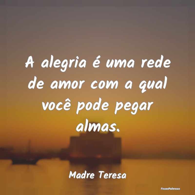 A alegria é uma rede de amor com a qual você pod...