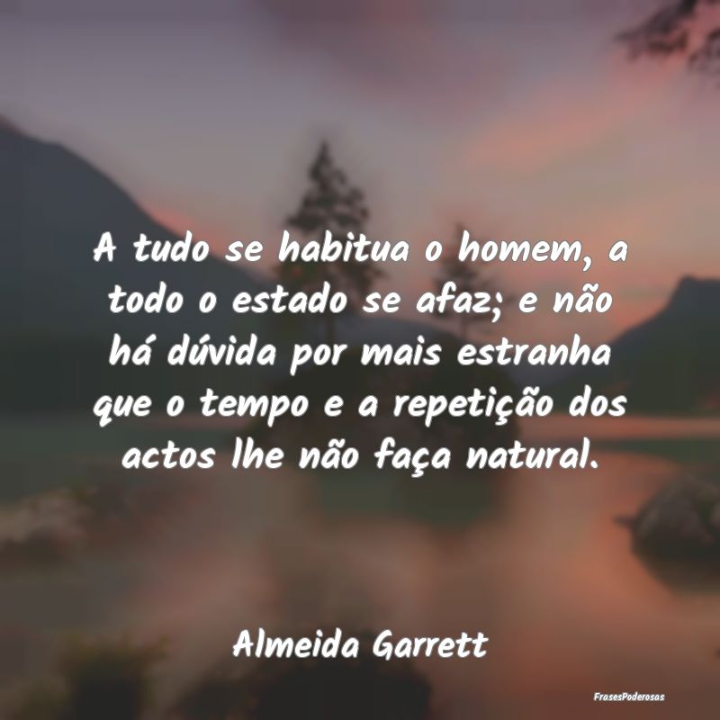A tudo se habitua o homem, a todo o estado se afaz... A tudo se habitua o homem, a todo o estado se afaz...