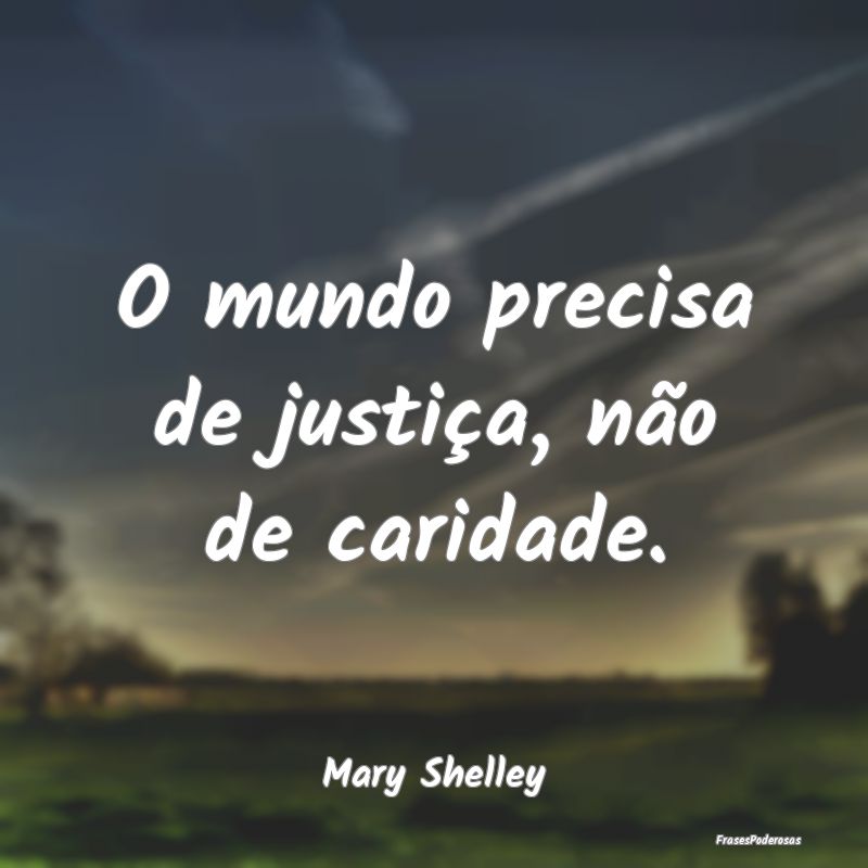 O mundo precisa de justiça, não de caridade....