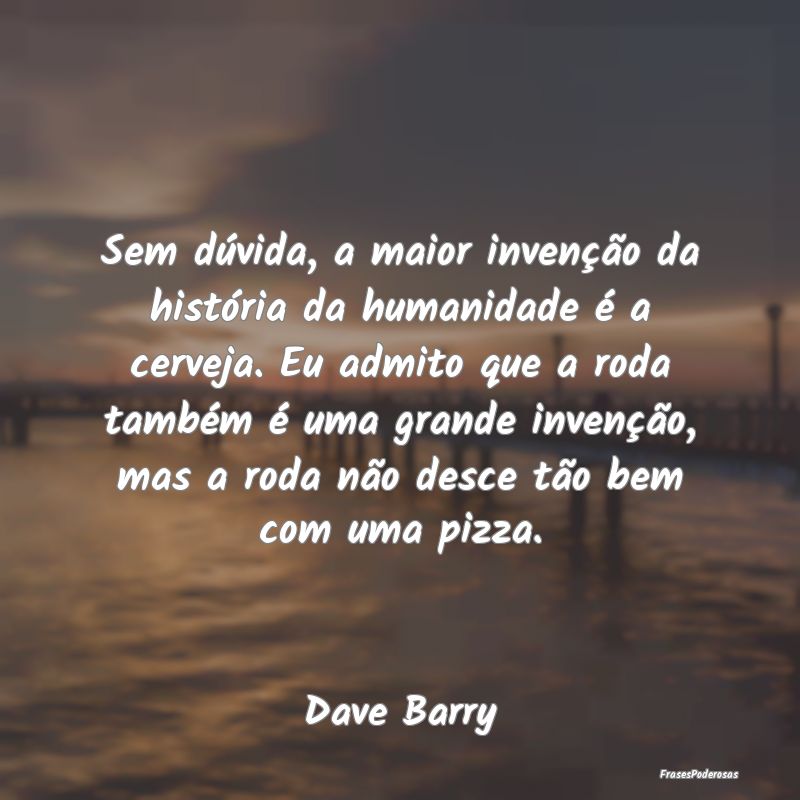 Sem dúvida, a maior invenção da história da hu...