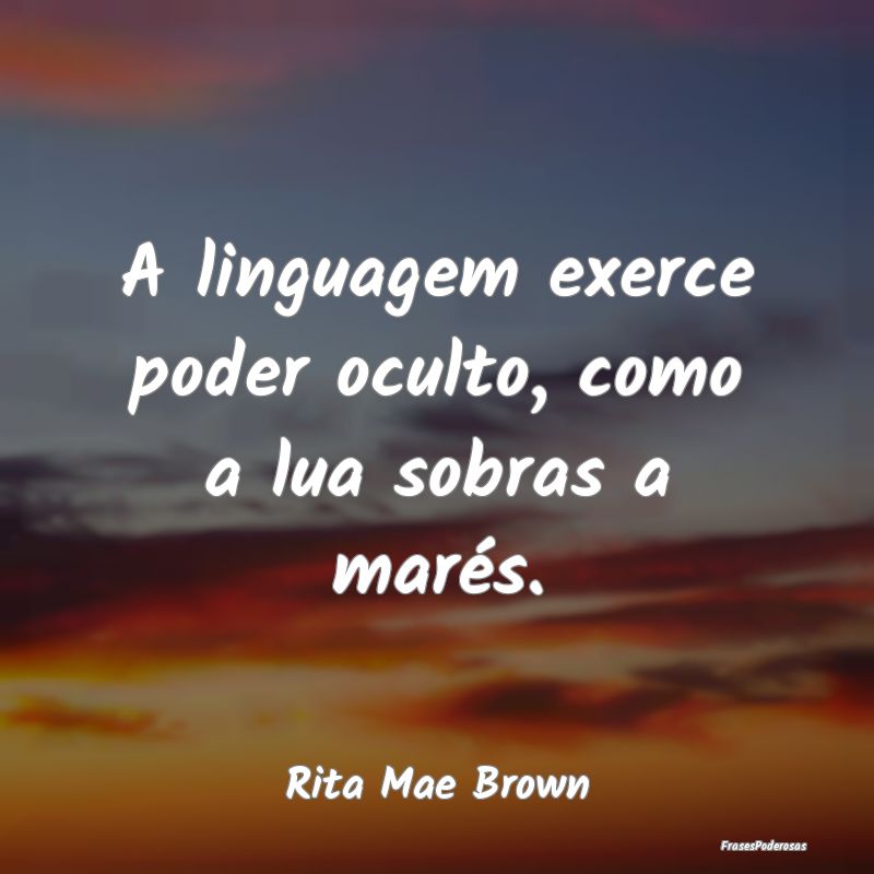 A linguagem exerce poder oculto, como a lua sobras...