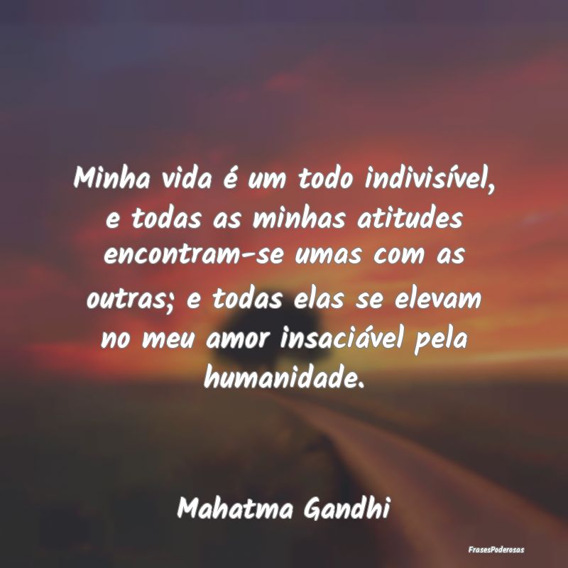 Minha vida é um todo indivisível, e todas as min... Minha vida é um todo indivisível, e todas as min...