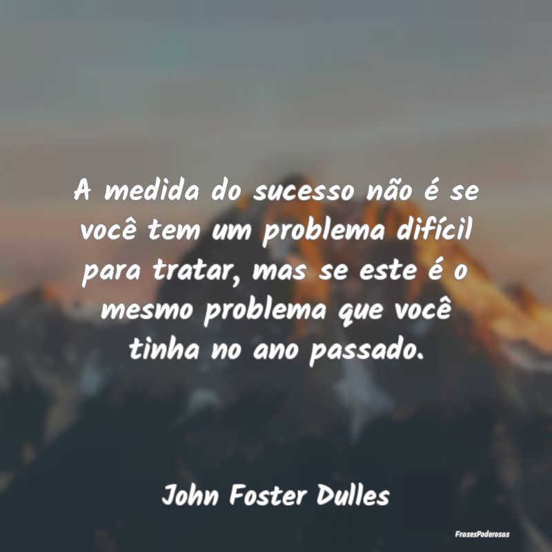 A medida do sucesso não é se você tem um proble... A medida do sucesso não é se você tem um proble...