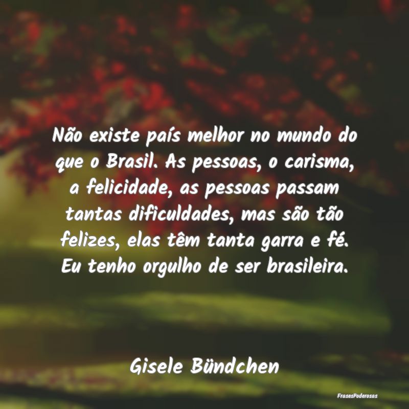 Não existe país melhor no mundo do que o Brasil.... Não existe país melhor no mundo do que o Brasil....