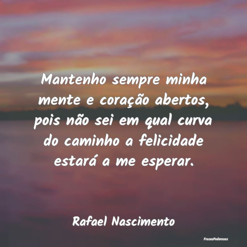 Mantenho sempre minha mente e coração abertos, p... Mantenho sempre minha mente e coração abertos, p...