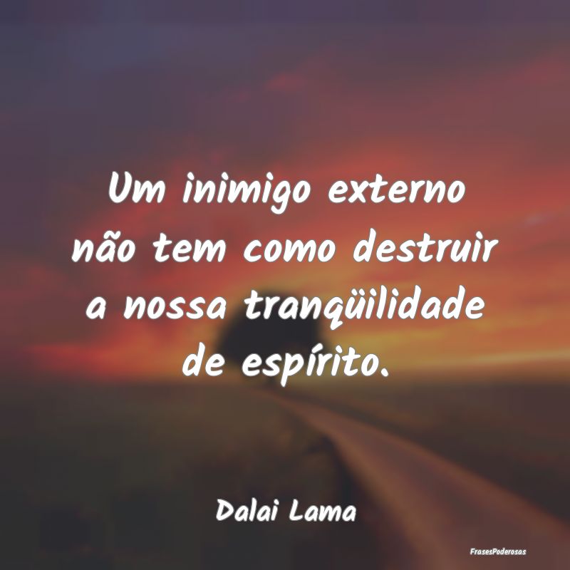 Um inimigo externo não tem como destruir a nossa ...