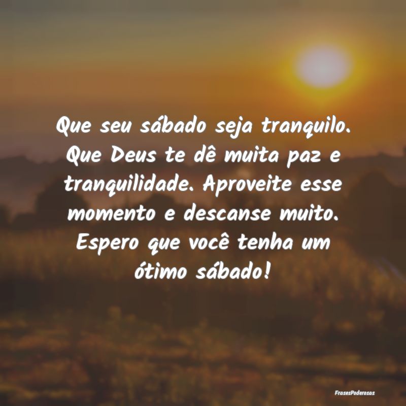 Que seu sábado seja tranquilo. Que Deus te dê mu... Que seu sábado seja tranquilo. Que Deus te dê mu...