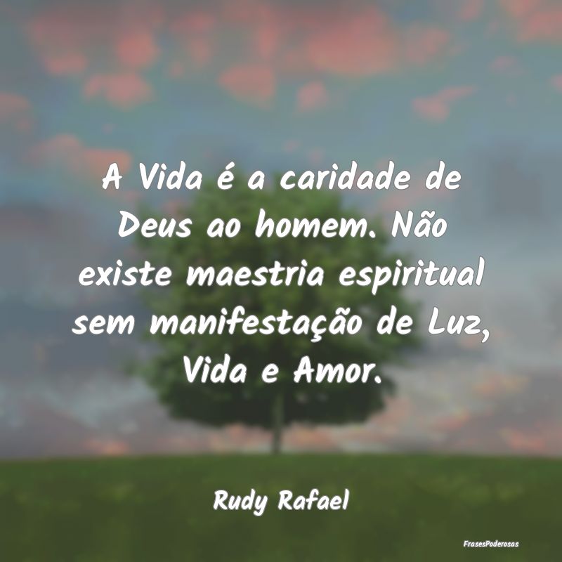 A Vida é a caridade de Deus ao homem. Não existe... A Vida é a caridade de Deus ao homem. Não existe...
