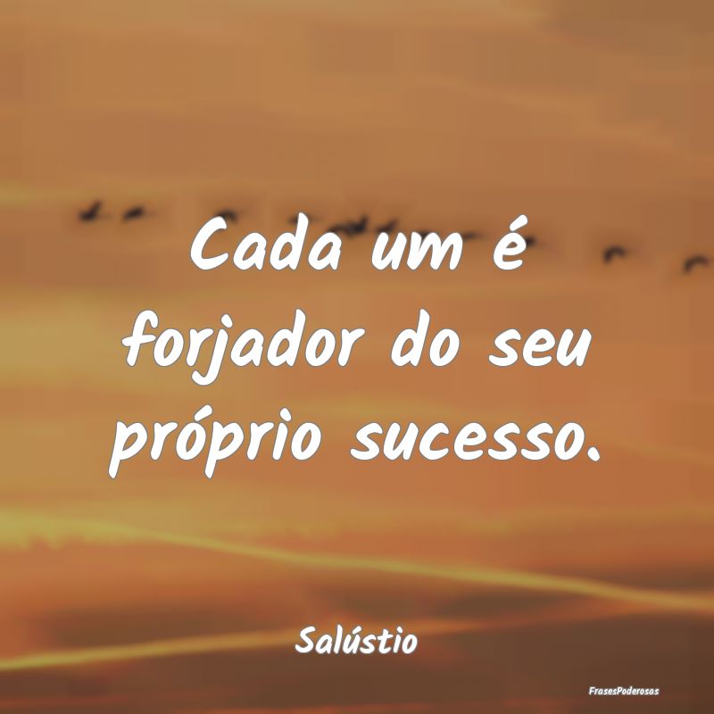 Cada um é forjador do seu próprio sucesso....