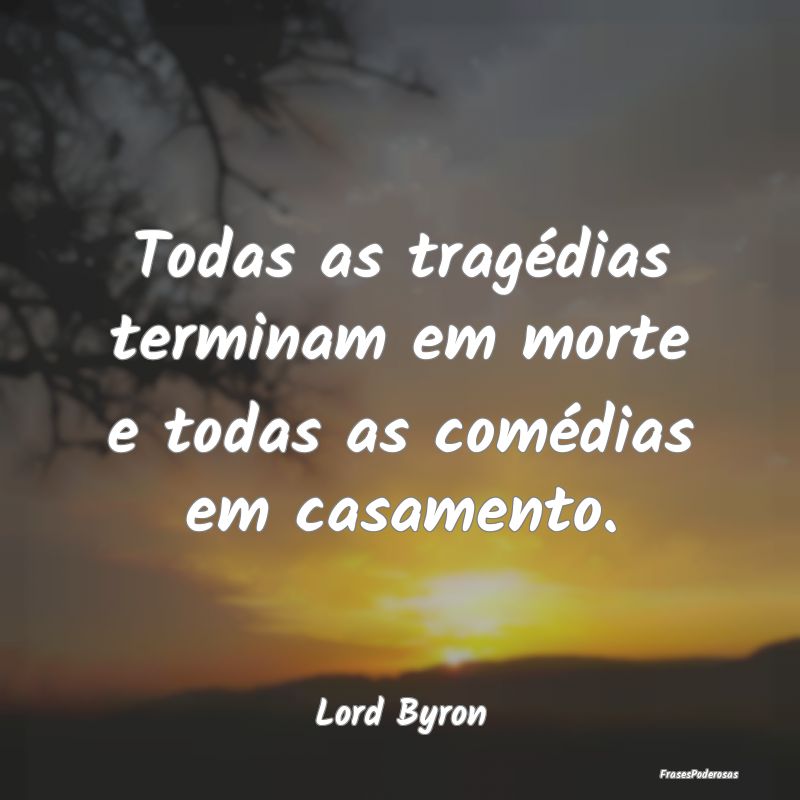 Todas as tragédias terminam em morte e todas as c...