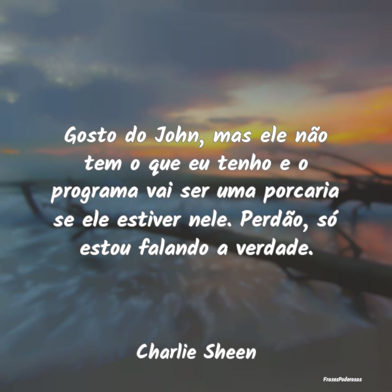 Gosto do John, mas ele não tem o que eu tenho e o... Gosto do John, mas ele não tem o que eu tenho e o...