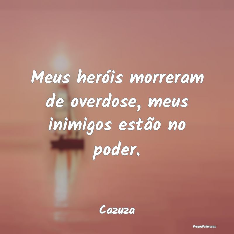 Meus heróis morreram de overdose, meus inimigos e...
