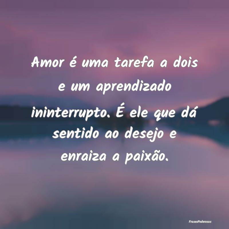 Amor é uma tarefa a dois e um aprendizado ininter... Amor é uma tarefa a dois e um aprendizado ininter...