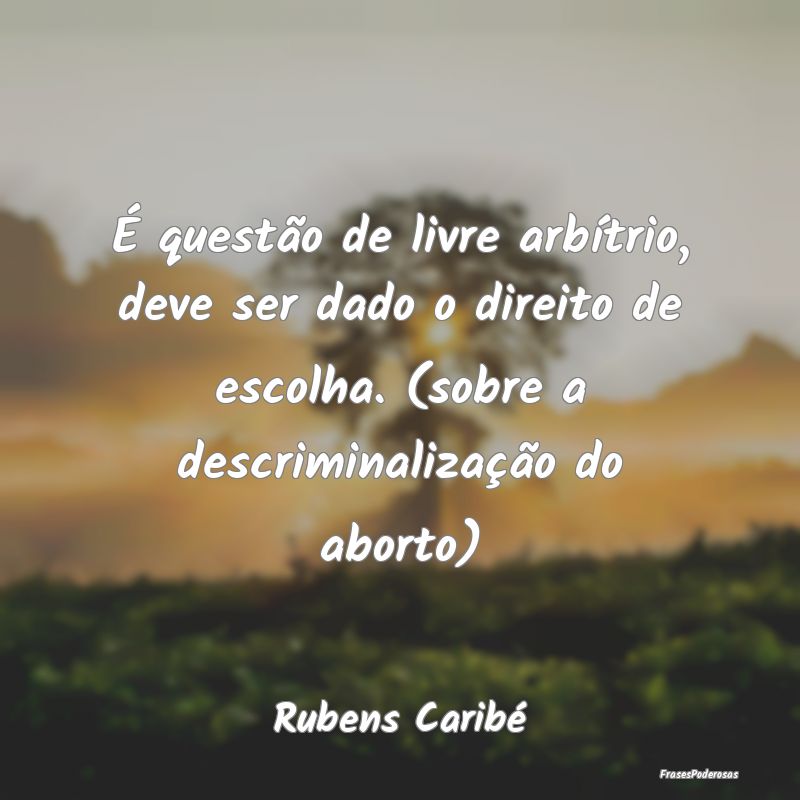 É questão de livre arbítrio, deve ser dado o di... É questão de livre arbítrio, deve ser dado o di...