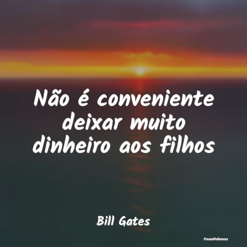 Não é conveniente deixar muito dinheiro aos filh...