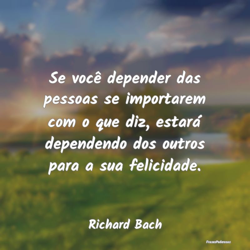Se você depender das pessoas se importarem com o ... Se você depender das pessoas se importarem com o ...