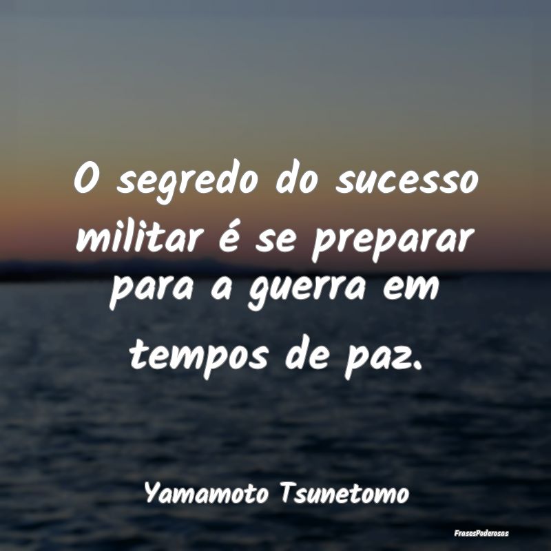 O segredo do sucesso militar é se preparar para a...