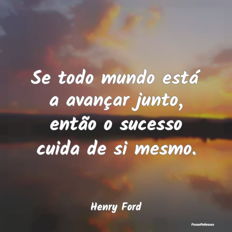 Frases de Solidariedade - Se todo mundo está a avançar junto, então o suc...