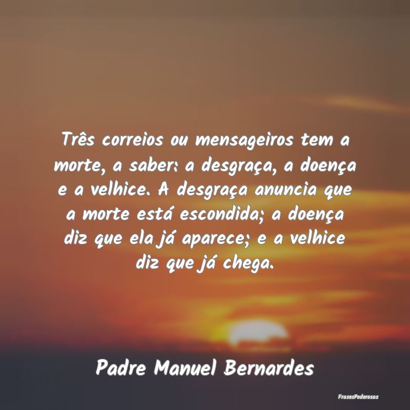 Três correios ou mensageiros tem a morte, a saber... Três correios ou mensageiros tem a morte, a saber...