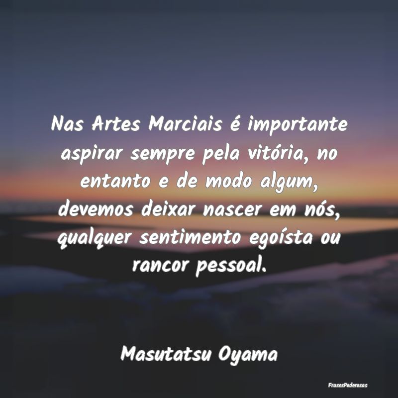 Nas Artes Marciais é importante aspirar sempre pe... Nas Artes Marciais é importante aspirar sempre pe...