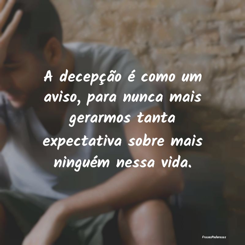 A decepção é como um aviso, para nunca mais ger... A decepção é como um aviso, para nunca mais ger...