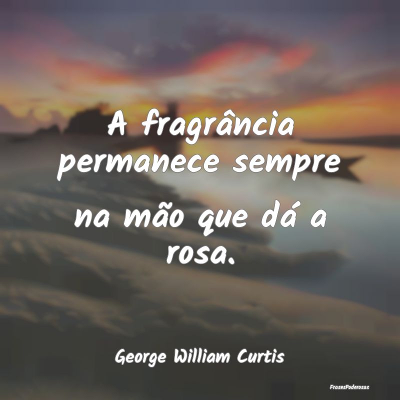 A fragrância permanece sempre na mão que dá a r...