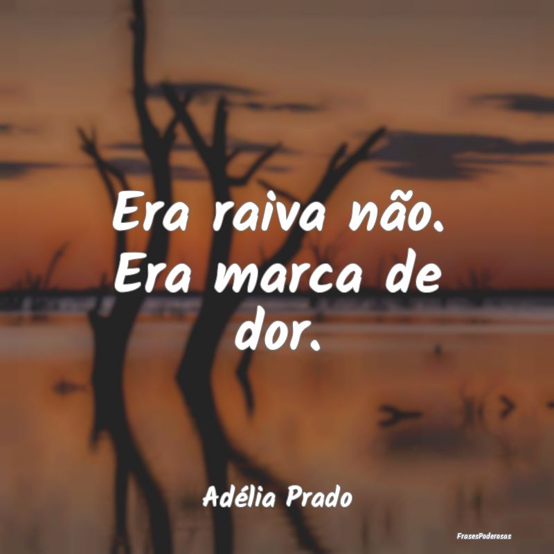 Era raiva não. Era marca de dor....