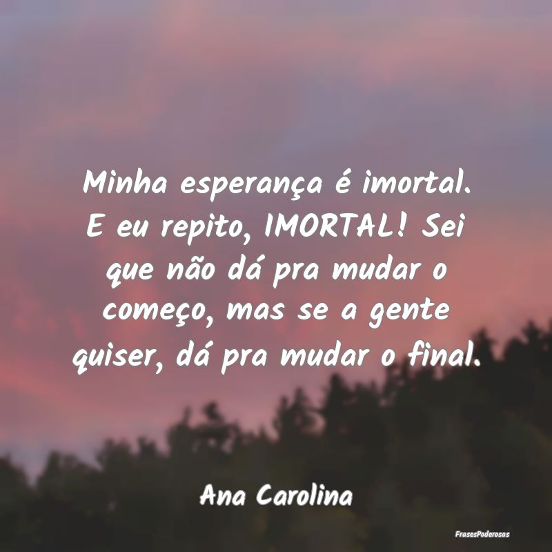 Minha esperança é imortal. E eu repito, IMORTAL!... Minha esperança é imortal. E eu repito, IMORTAL!...