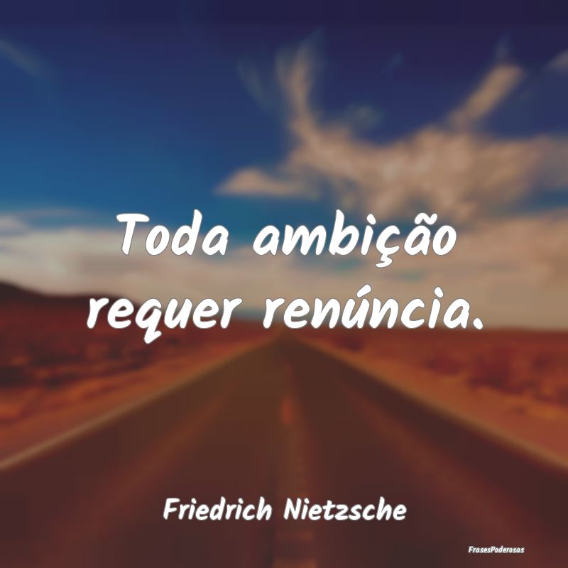 Toda ambição requer renúncia....