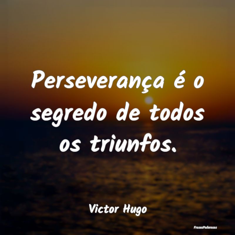 Perseverança é o segredo de todos os triunfos....