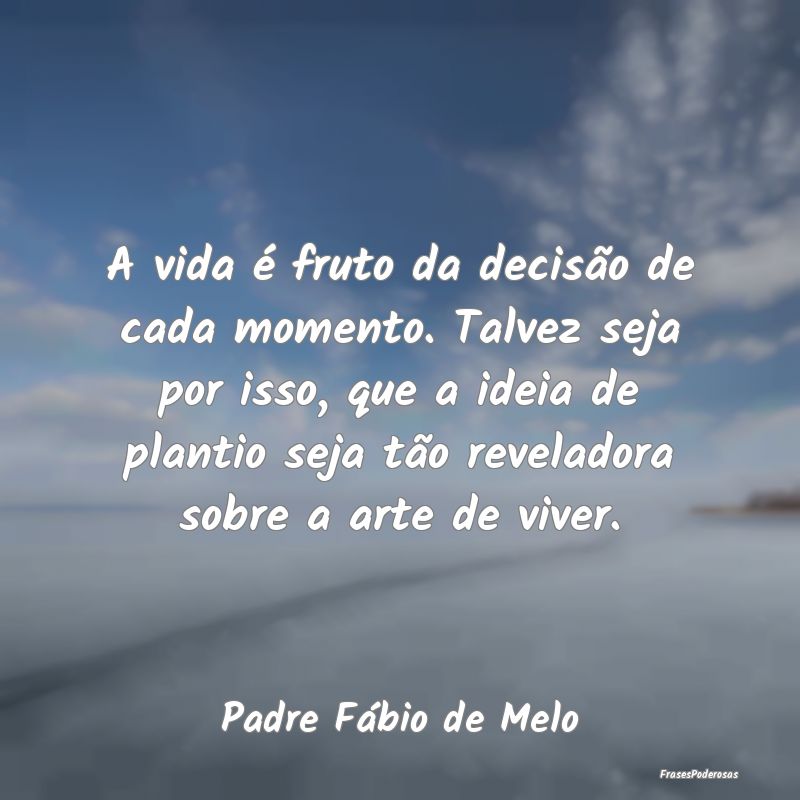 A vida é fruto da decisão de cada momento. Talve... A vida é fruto da decisão de cada momento. Talve...