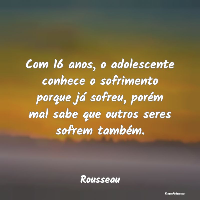 Com 16 anos, o adolescente conhece o sofrimento po... Com 16 anos, o adolescente conhece o sofrimento po...