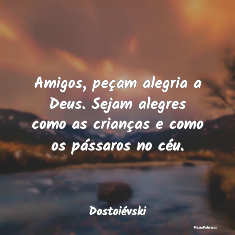 Amigos, peçam alegria a Deus. Sejam alegres como ...