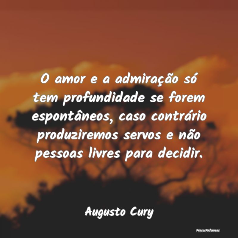O amor e a admiração só tem profundidade se for... O amor e a admiração só tem profundidade se for...
