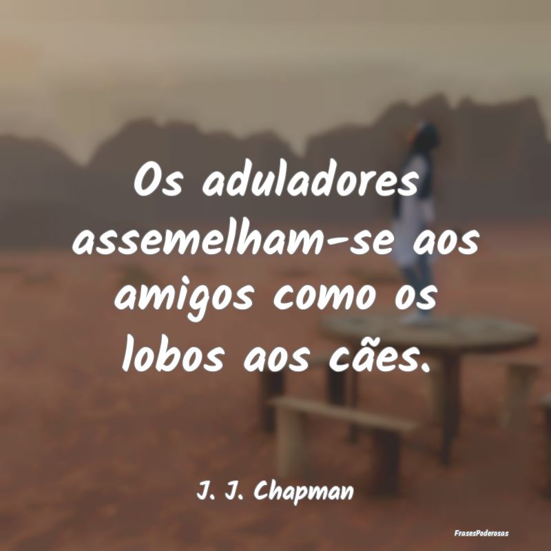 Os aduladores assemelham-se aos amigos como os lob...