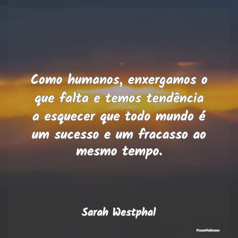 Como humanos, enxergamos o que falta e temos tendÃ... Como humanos, enxergamos o que falta e temos tendÃ...