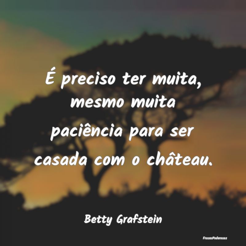 Frases de Paciência - É preciso ter muita, mesmo muita paciência para ...
