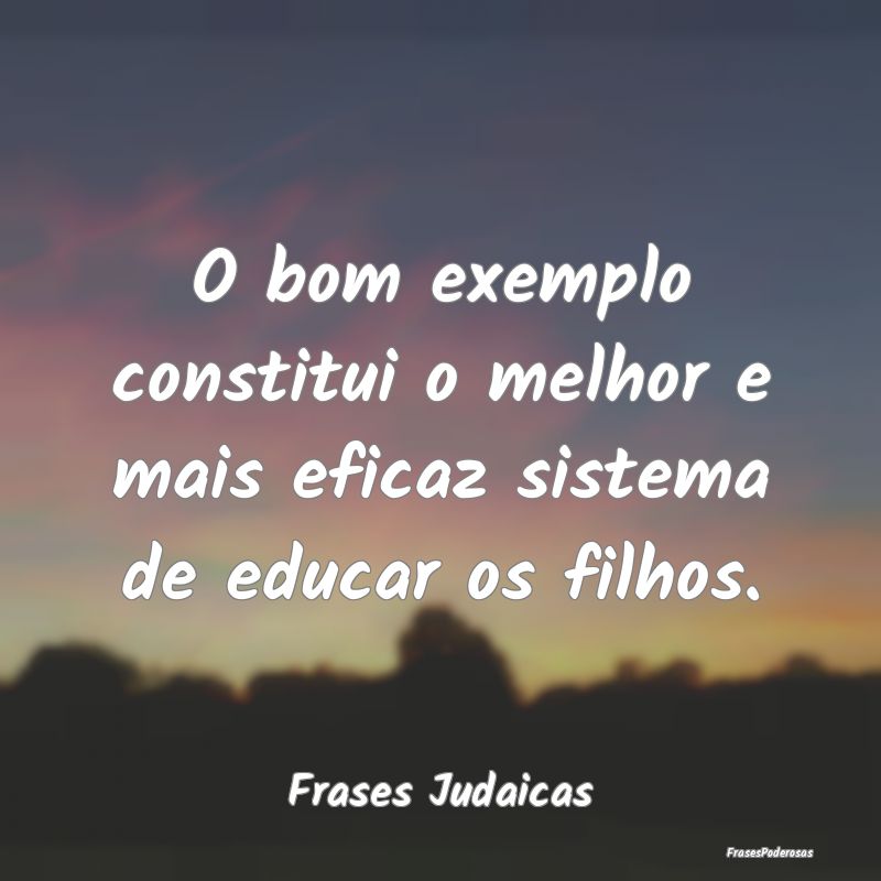 O bom exemplo constitui o melhor e mais eficaz sis...